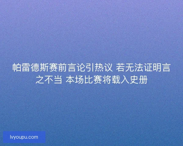 帕雷德斯赛前言论引热议 若无法证明言之不当 本场比赛将载入史册 帕雷德斯赛前言论引热议 若无法证明言之不当 本场比赛将载入史册