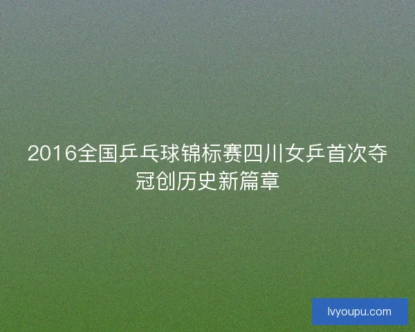 2016全国乒乓球锦标赛四川女乒首次夺冠创历史新篇章