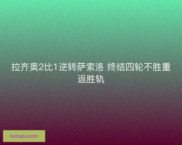 拉齐奥2比1逆转萨索洛 终结四轮不胜重返胜轨