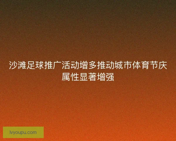 沙滩足球推广活动增多推动城市体育节庆属性显著增强