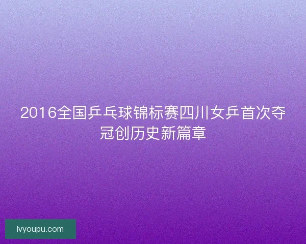 2016全国乒乓球锦标赛四川女乒首次夺冠创历史新篇章 2016全国乒乓球锦标赛四川女乒首次夺冠创历史新篇章